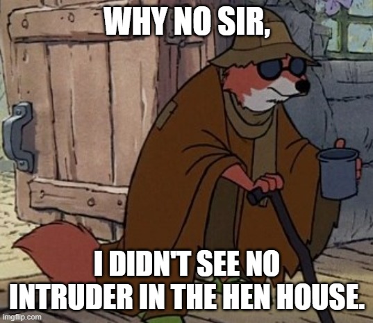 Blind Fox HD | WHY NO SIR, I DIDN'T SEE NO INTRUDER IN THE HEN HOUSE. | image tagged in blind fox hd | made w/ Imgflip meme maker