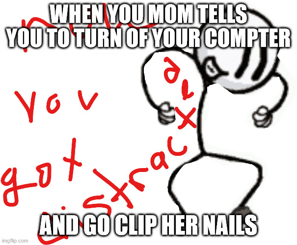 Henry footman | WHEN YOU MOM TELLS YOU TO TURN OF YOUR COMPTER; AND GO CLIP HER NAILS | image tagged in funny memes | made w/ Imgflip meme maker