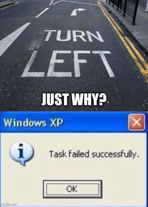 JUST WHY? | image tagged in you had one job,task failed successfully | made w/ Imgflip meme maker