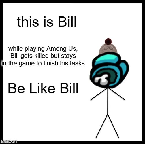 Among Us relatable meme | this is Bill; while playing Among Us, Bill gets killed but stays in the game to finish his tasks; Be Like Bill | image tagged in memes,be like bill,among us,gaming | made w/ Imgflip meme maker