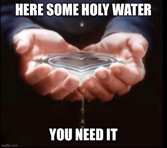 Have some holy water | HERE SOME HOLY WATER; YOU NEED IT | image tagged in jesus,jesus christ | made w/ Imgflip meme maker