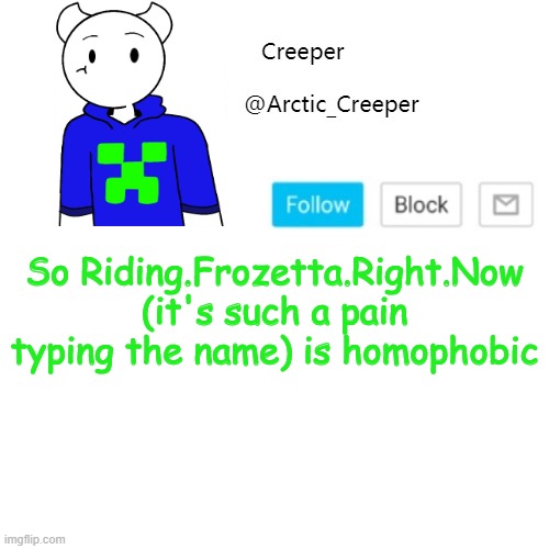 So Riding.Frozetta.Right.Now (it's such a pain typing the name) is homophobic | image tagged in creeper's announcement template | made w/ Imgflip meme maker