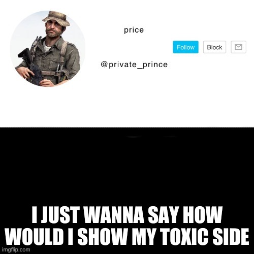 i can be toxic | I JUST WANNA SAY HOW WOULD I SHOW MY TOXIC SIDE | image tagged in price s announcement template | made w/ Imgflip meme maker