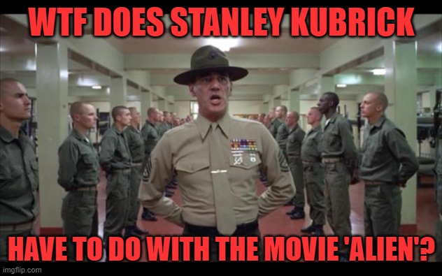 full metal jacket | WTF DOES STANLEY KUBRICK HAVE TO DO WITH THE MOVIE 'ALIEN'? | image tagged in full metal jacket | made w/ Imgflip meme maker