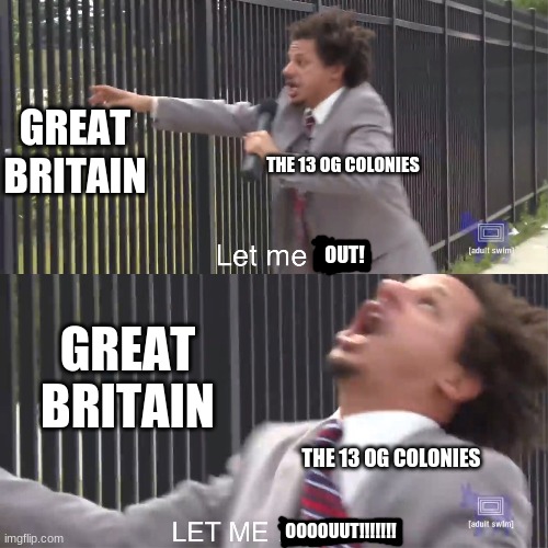 13 OG Colonies vs. Great Britain | GREAT BRITAIN; THE 13 OG COLONIES; OUT! GREAT BRITAIN; THE 13 OG COLONIES; OOOOUUT!!!!!!! | image tagged in let me in | made w/ Imgflip meme maker