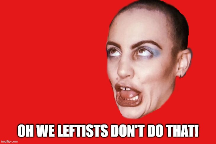 OH WE LEFTISTS DON'T DO THAT! | made w/ Imgflip meme maker