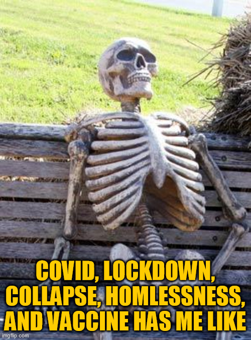 Vaccine has me like... | COVID, LOCKDOWN, COLLAPSE, HOMLESSNESS, AND VACCINE HAS ME LIKE | image tagged in memes,waiting skeleton,vaccine skepticism,homeless,collapse,lockdown | made w/ Imgflip meme maker