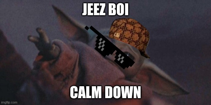 CALM DOWN ALREADY | JEEZ BOI; CALM DOWN | image tagged in baby yoda cry | made w/ Imgflip meme maker