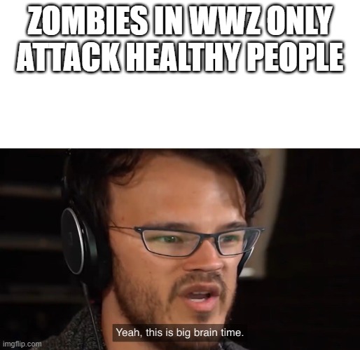 Yeah, this is big brain time | ZOMBIES IN WWZ ONLY ATTACK HEALTHY PEOPLE | image tagged in yeah this is big brain time | made w/ Imgflip meme maker