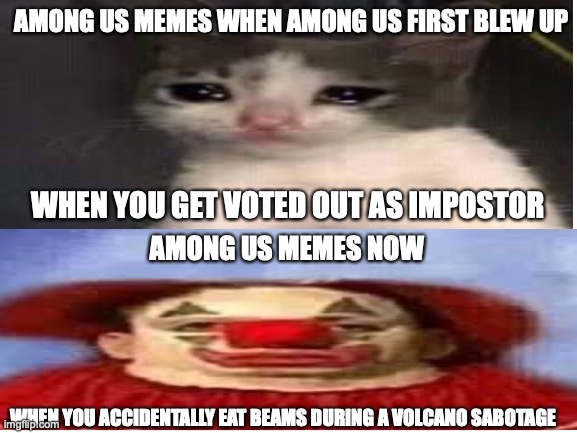 Among Us Memes in a Nutshell | AMONG US MEMES WHEN AMONG US FIRST BLEW UP; WHEN YOU GET VOTED OUT AS IMPOSTOR; AMONG US MEMES NOW; WHEN YOU ACCIDENTALLY EAT BEAMS DURING A VOLCANO SABOTAGE | image tagged in memes,among us,among us memes,so true memes | made w/ Imgflip meme maker