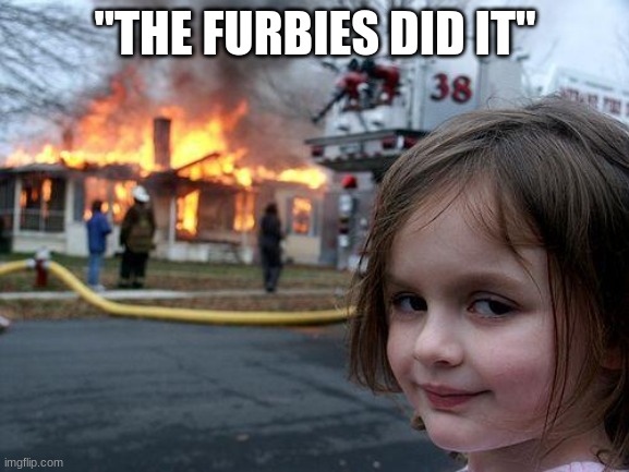 Furbies | "THE FURBIES DID IT" | image tagged in memes | made w/ Imgflip meme maker