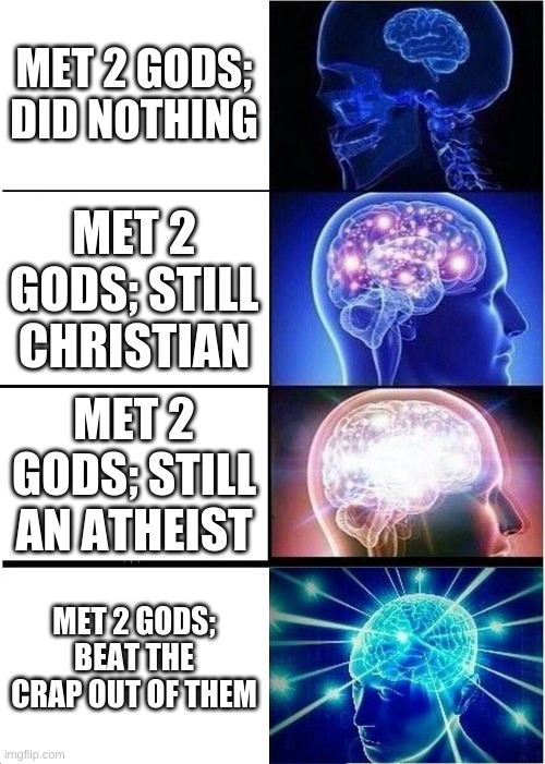 Expanding Brain | MET 2 GODS; DID NOTHING; MET 2 GODS; STILL CHRISTIAN; MET 2 GODS; STILL AN ATHEIST; MET 2 GODS; BEAT THE CRAP OUT OF THEM | image tagged in memes,expanding brain | made w/ Imgflip meme maker