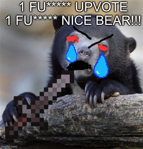 Confession Bear Meme | 1 FU***** UPVOTE 1 FU***** NICE BEAR!!! | image tagged in memes,confession bear | made w/ Imgflip meme maker