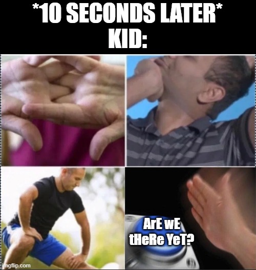 *10 SECONDS LATER*
KID: ArE wE tHeRe YeT? | made w/ Imgflip meme maker