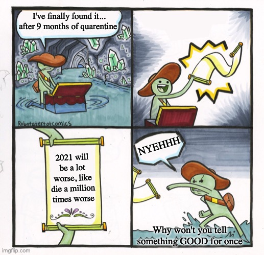 Scroll of Death | I've finally found it... after 9 months of quarentine; NYEHHH; 2021 will be a lot worse, like die a million times worse; Why won't you tell something GOOD for once | image tagged in scroll of truth,2020 sucks | made w/ Imgflip meme maker