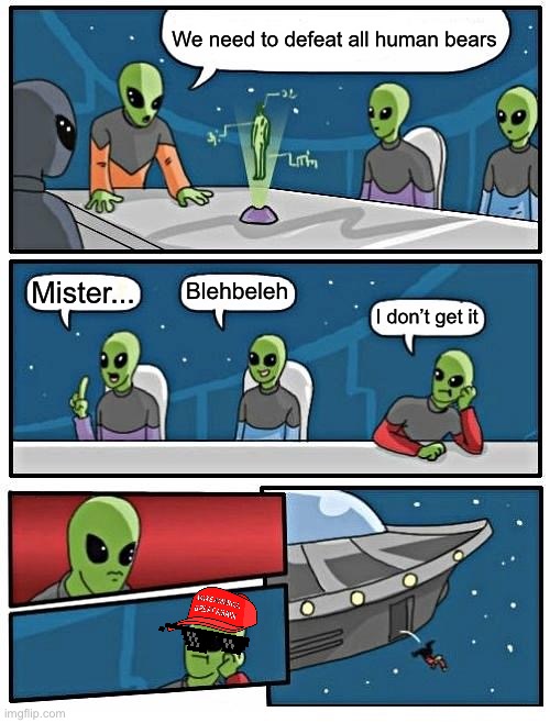 Is this a mint shimmy alien | We need to defeat all human bears; Blehbeleh; Mister... I don’t get it | image tagged in memes,alien meeting suggestion | made w/ Imgflip meme maker