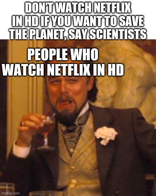 Save the planet | DON’T WATCH NETFLIX IN HD IF YOU WANT TO SAVE THE PLANET, SAY SCIENTISTS; PEOPLE WHO WATCH NETFLIX IN HD | image tagged in memes,laughing leo | made w/ Imgflip meme maker