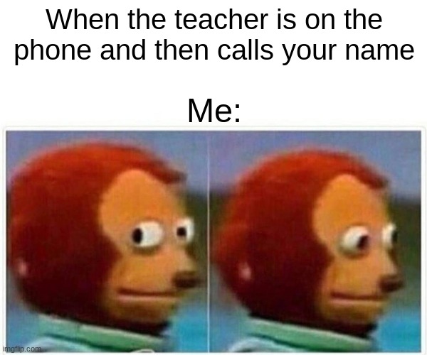 Monkey Puppet | When the teacher is on the phone and then calls your name; Me: | image tagged in memes,monkey puppet | made w/ Imgflip meme maker