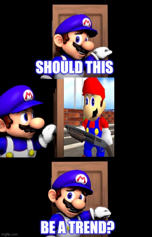 I think it should. |  SHOULD THIS; BE A TREND? | image tagged in smg4 door with no text,mario with a shotgun,mario is a long boi | made w/ Imgflip meme maker