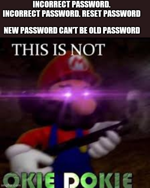 Does this happen to you? | INCORRECT PASSWORD. INCORRECT PASSWORD. RESET PASSWORD; NEW PASSWORD CAN'T BE OLD PASSWORD | image tagged in this is not okie dokie | made w/ Imgflip meme maker