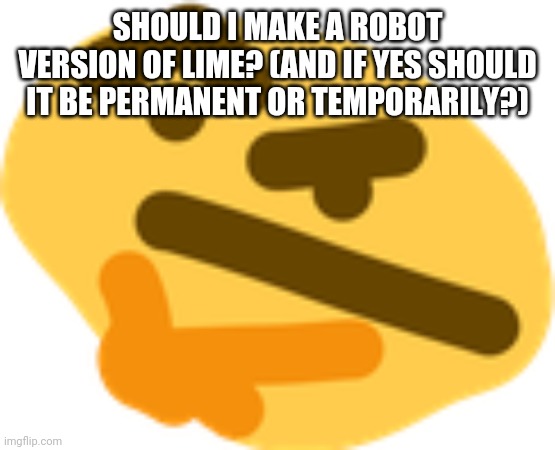 A question for all of you! | SHOULD I MAKE A ROBOT VERSION OF LIME? (AND IF YES SHOULD IT BE PERMANENT OR TEMPORARILY?) | image tagged in thonking,lime the triangle | made w/ Imgflip meme maker