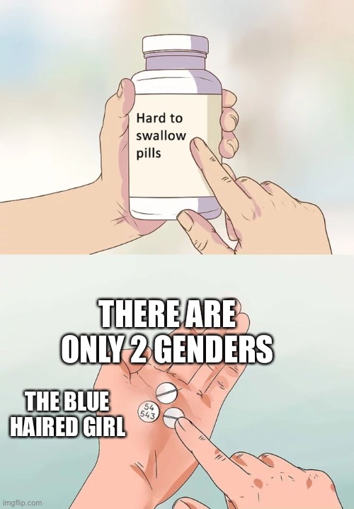 Only 2 no more, no less | THERE ARE ONLY 2 GENDERS; THE BLUE HAIRED GIRL | image tagged in memes,hard to swallow pills | made w/ Imgflip meme maker