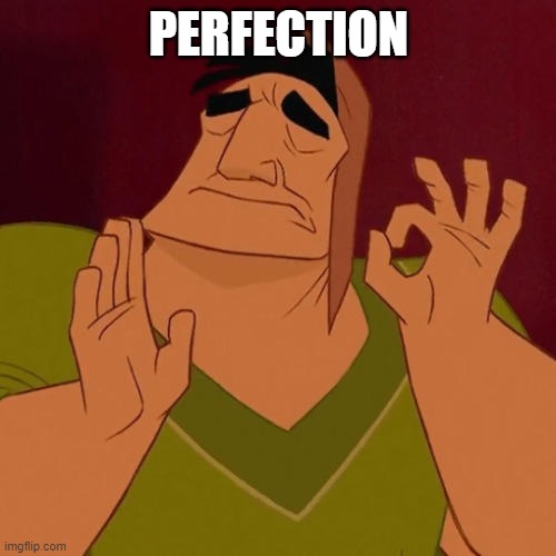 PERFECTION | image tagged in when x just right | made w/ Imgflip meme maker