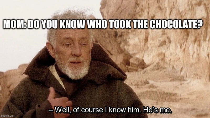Obi Wan Of course I know him, He‘s me |  MOM: DO YOU KNOW WHO TOOK THE CHOCOLATE? | image tagged in obi wan of course i know him he s me | made w/ Imgflip meme maker