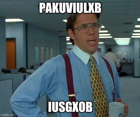 dont mind this image, this is a test | PAKUVIULXB; IUSGXOB | image tagged in memes,that would be great | made w/ Imgflip meme maker
