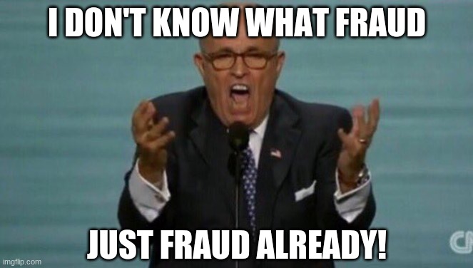 LOUD RUDY GIULIANI | I DON'T KNOW WHAT FRAUD JUST FRAUD ALREADY! | image tagged in loud rudy giuliani | made w/ Imgflip meme maker