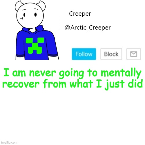 I am never going to mentally recover from what I just did | image tagged in creeper's announcement template | made w/ Imgflip meme maker