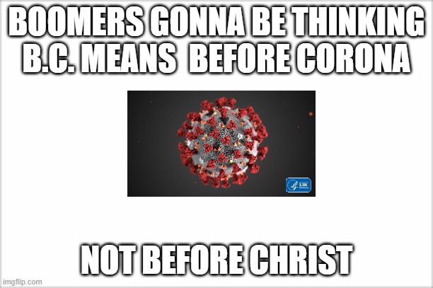 BOOMERS GONNA BE THINKING B.C. MEANS  BEFORE CORONA; NOT BEFORE CHRIST | made w/ Imgflip meme maker