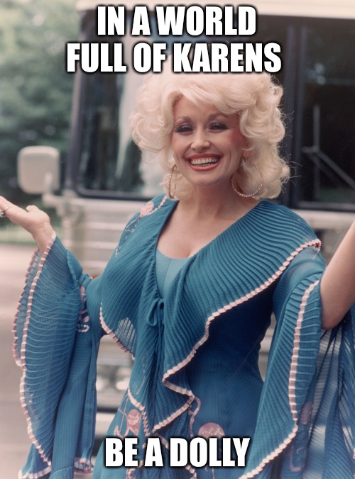 In a world full full of Karens...Be a Dolly | IN A WORLD FULL OF KARENS; BE A DOLLY | image tagged in offensive dolly parton | made w/ Imgflip meme maker
