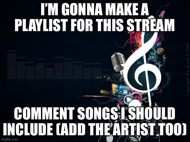 I’m bored rn so yeah. I’ll post/create it by Monday so we get as many songs as possible | I’M GONNA MAKE A PLAYLIST FOR THIS STREAM; COMMENT SONGS I SHOULD INCLUDE (ADD THE ARTIST TOO) | image tagged in musicnotes,idk,im bored | made w/ Imgflip meme maker