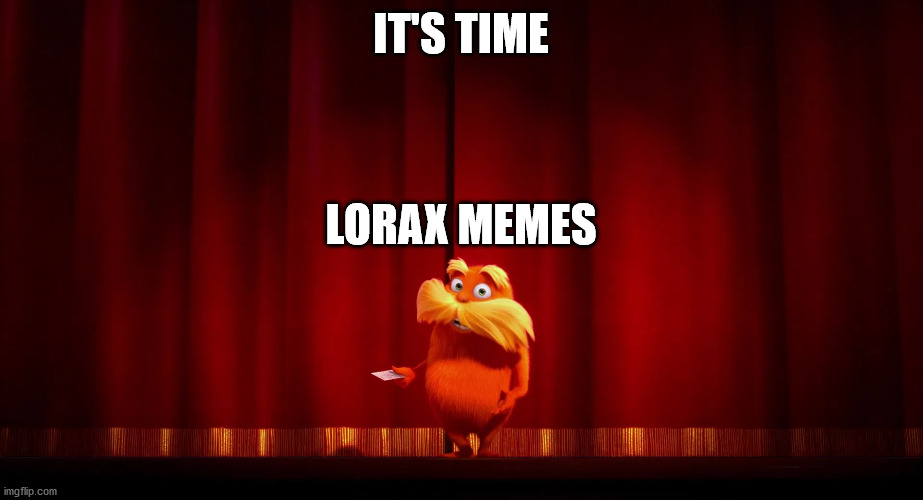 It's Time Lorax | IT'S TIME; LORAX MEMES | image tagged in the lorax,lorax memes,me lorax memes,lorax memes me,its time,its time lorax | made w/ Imgflip meme maker
