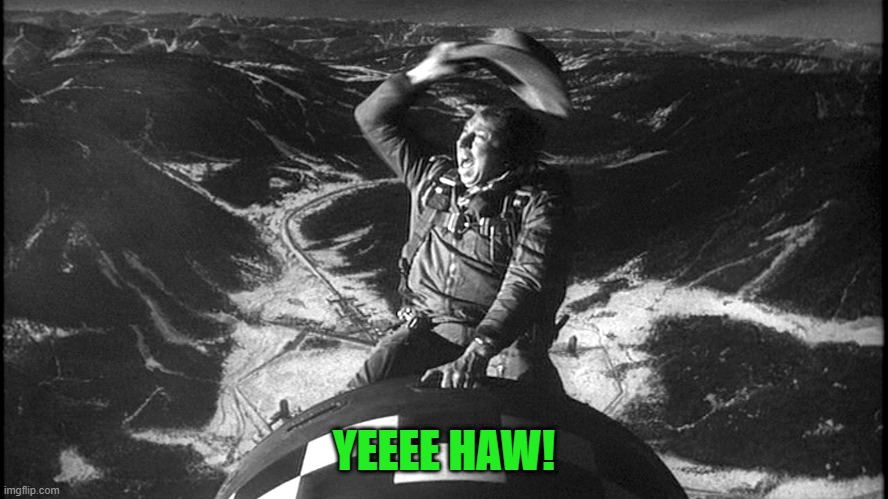 Slim Pickens Dr Strangelove | YEEEE HAW! | image tagged in slim pickens dr strangelove | made w/ Imgflip meme maker