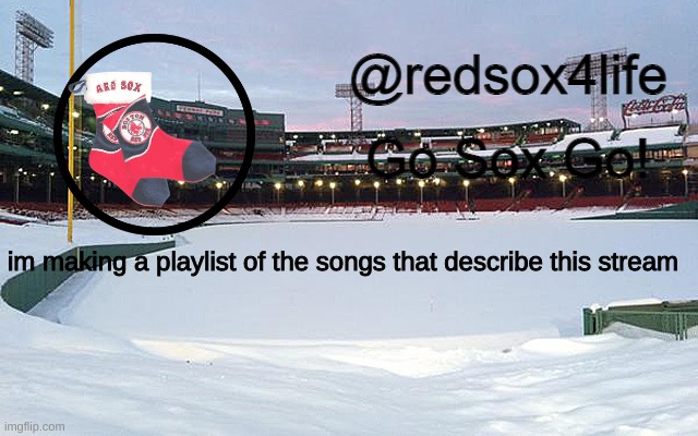 comment whatever songs you think match this stream, ig | im making a playlist of the songs that describe this stream | image tagged in redsox4life | made w/ Imgflip meme maker