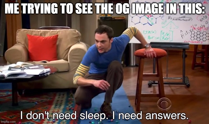 I don't need sleep I need answers | ME TRYING TO SEE THE OG IMAGE IN THIS: | image tagged in i don't need sleep i need answers | made w/ Imgflip meme maker