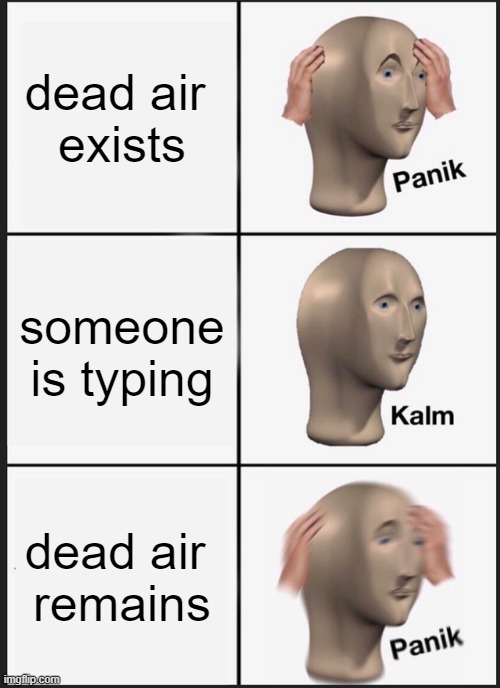 dead air | dead air 
exists; someone is typing; dead air 
remains | image tagged in memes,panik kalm panik | made w/ Imgflip meme maker