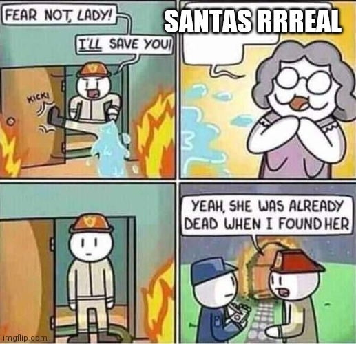 Yeah, she was already dead when I found here. | SANTAS RRREAL | image tagged in yeah she was already dead when i found here | made w/ Imgflip meme maker
