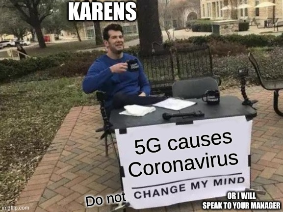 Change My Mind | KARENS; 5G causes Coronavirus; Do not; OR I WILL SPEAK TO YOUR MANAGER | image tagged in memes,change my mind | made w/ Imgflip meme maker