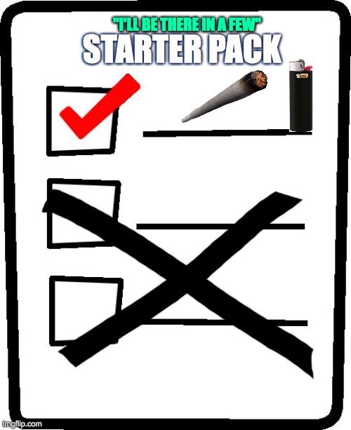 Checklist | STARTER PACK; "I'LL BE THERE IN A FEW" | image tagged in checklist,smoke,weed,cone,bic,2020 | made w/ Imgflip meme maker