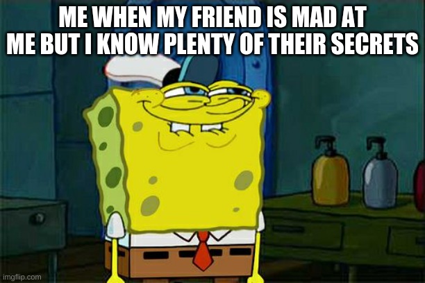 :) | ME WHEN MY FRIEND IS MAD AT ME BUT I KNOW PLENTY OF THEIR SECRETS | image tagged in memes,don't you squidward | made w/ Imgflip meme maker