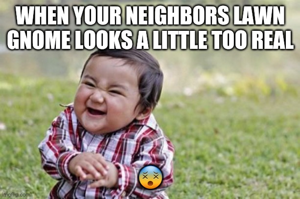 lawn gnome | WHEN YOUR NEIGHBORS LAWN GNOME LOOKS A LITTLE TOO REAL; 😵 | image tagged in memes,evil toddler | made w/ Imgflip meme maker