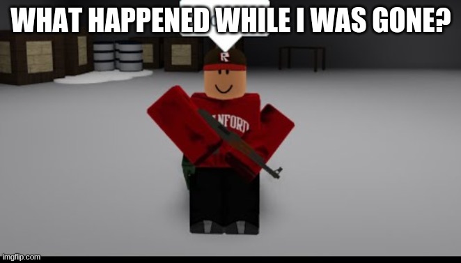 roblox | WHAT HAPPENED WHILE I WAS GONE? | image tagged in roblox | made w/ Imgflip meme maker