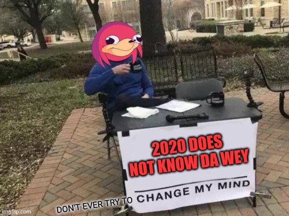 Change My Mind Meme |  2020 DOES NOT KNOW DA WEY; DON'T EVER TRY TO | image tagged in memes,change my mind,dank memes,2020,do you know da wae,funny memes | made w/ Imgflip meme maker