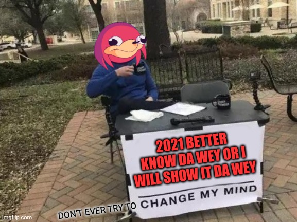 Change My Mind | 2021 BETTER KNOW DA WEY OR I WILL SHOW IT DA WEY; DON'T EVER TRY TO | image tagged in memes,change my mind,dank memes,2021,do you know da wae,savage memes | made w/ Imgflip meme maker