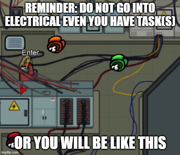 part 6 of story about electrical | REMINDER: DO NOT GO INTO ELECTRICAL EVEN YOU HAVE TASK(S); OR YOU WILL BE LIKE THIS | image tagged in electrical room among us | made w/ Imgflip meme maker