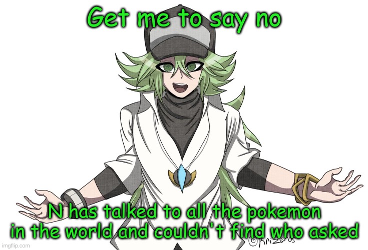 N has talked to all the pokemon in the world and couldn't find w | Get me to say no | image tagged in n has talked to all the pokemon in the world and couldn't find w | made w/ Imgflip meme maker