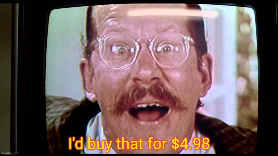 I'd buy THAT for a dollar! | I'd buy that for $4.98 | image tagged in i'd buy that for a dollar | made w/ Imgflip meme maker